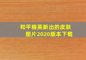 和平精英新出的皮肤图片2020版本下载