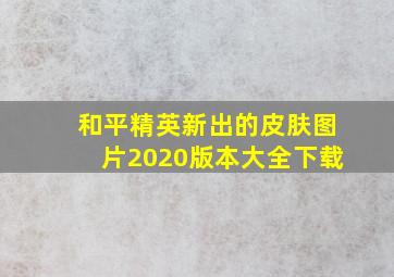 和平精英新出的皮肤图片2020版本大全下载