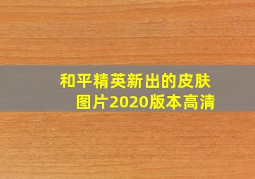 和平精英新出的皮肤图片2020版本高清