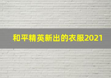 和平精英新出的衣服2021