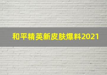 和平精英新皮肤爆料2021