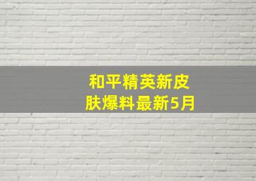 和平精英新皮肤爆料最新5月