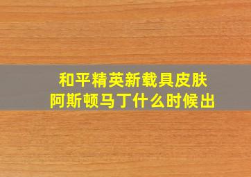 和平精英新载具皮肤阿斯顿马丁什么时候出