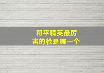 和平精英最厉害的枪是哪一个