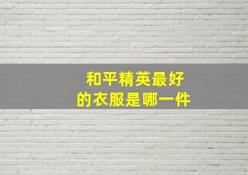 和平精英最好的衣服是哪一件