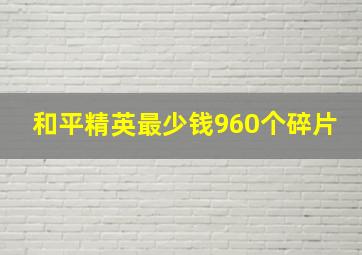 和平精英最少钱960个碎片