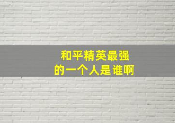 和平精英最强的一个人是谁啊