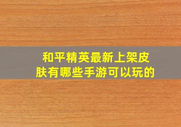 和平精英最新上架皮肤有哪些手游可以玩的