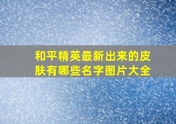 和平精英最新出来的皮肤有哪些名字图片大全