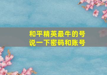 和平精英最牛的号说一下密码和账号