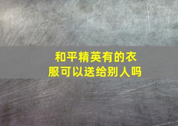 和平精英有的衣服可以送给别人吗