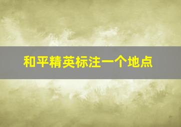 和平精英标注一个地点