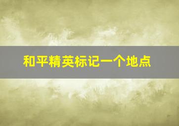 和平精英标记一个地点