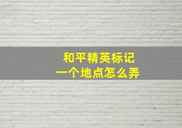 和平精英标记一个地点怎么弄