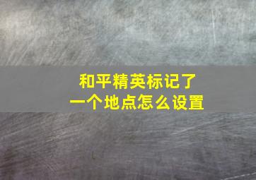 和平精英标记了一个地点怎么设置