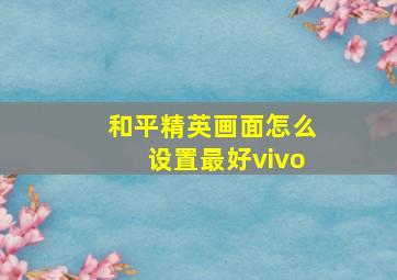 和平精英画面怎么设置最好vivo