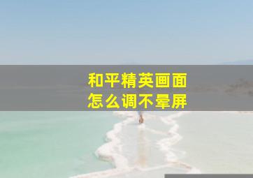 和平精英画面怎么调不晕屏