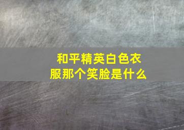 和平精英白色衣服那个笑脸是什么