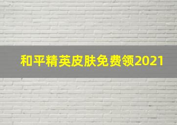 和平精英皮肤免费领2021