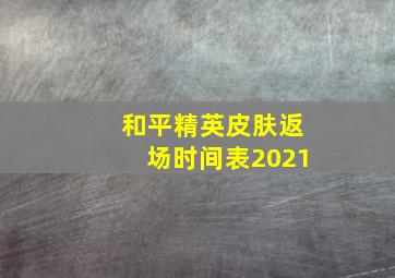 和平精英皮肤返场时间表2021