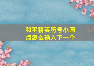 和平精英符号小圆点怎么输入下一个