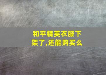 和平精英衣服下架了,还能购买么