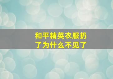 和平精英衣服扔了为什么不见了