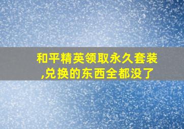 和平精英领取永久套装,兑换的东西全都没了