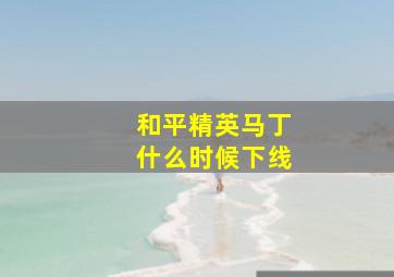 和平精英马丁什么时候下线