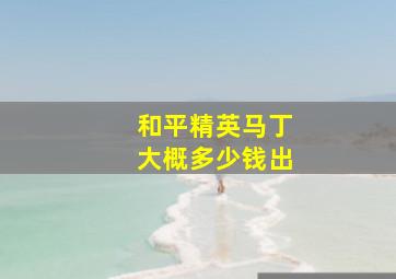 和平精英马丁大概多少钱出