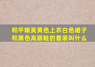 和平精英黄色上衣白色裙子和黑色高跟鞋的套装叫什么