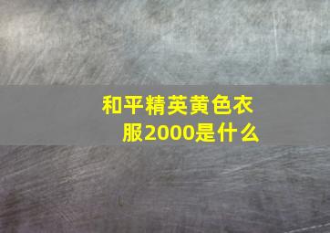 和平精英黄色衣服2000是什么