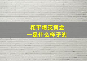 和平精英黄金一是什么样子的