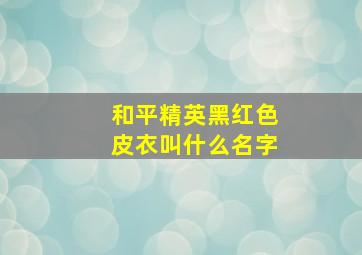 和平精英黑红色皮衣叫什么名字