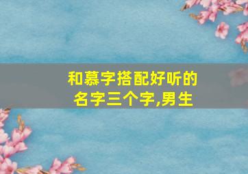 和慕字搭配好听的名字三个字,男生