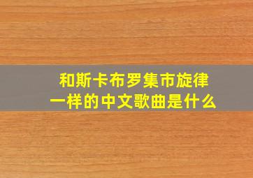 和斯卡布罗集市旋律一样的中文歌曲是什么