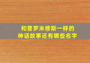 和普罗米修斯一样的神话故事还有哪些名字