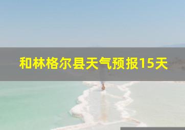 和林格尔县天气预报15天