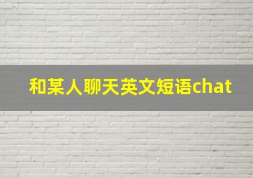 和某人聊天英文短语chat