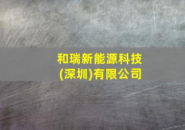 和瑞新能源科技(深圳)有限公司