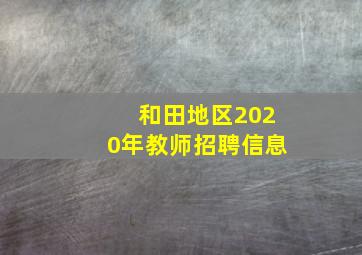 和田地区2020年教师招聘信息