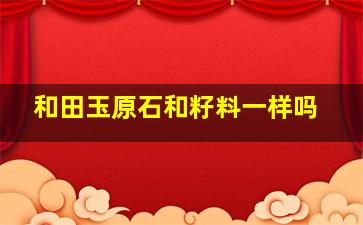 和田玉原石和籽料一样吗