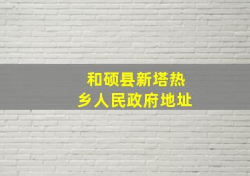 和硕县新塔热乡人民政府地址