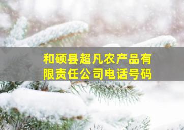 和硕县超凡农产品有限责任公司电话号码