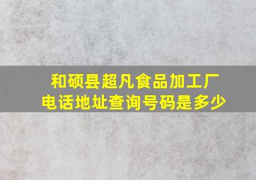 和硕县超凡食品加工厂电话地址查询号码是多少