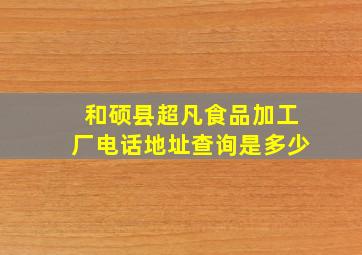 和硕县超凡食品加工厂电话地址查询是多少