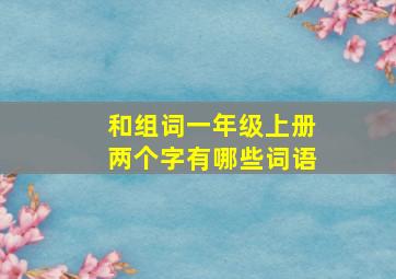 和组词一年级上册两个字有哪些词语