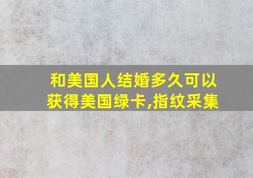 和美国人结婚多久可以获得美国绿卡,指纹采集