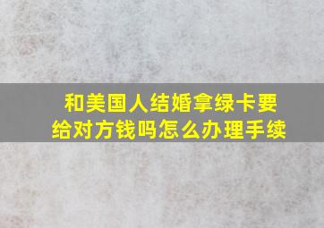 和美国人结婚拿绿卡要给对方钱吗怎么办理手续