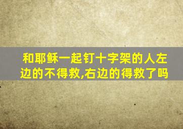 和耶稣一起钉十字架的人左边的不得救,右边的得救了吗